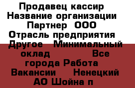 Продавец-кассир › Название организации ­ Партнер, ООО › Отрасль предприятия ­ Другое › Минимальный оклад ­ 46 000 - Все города Работа » Вакансии   . Ненецкий АО,Шойна п.